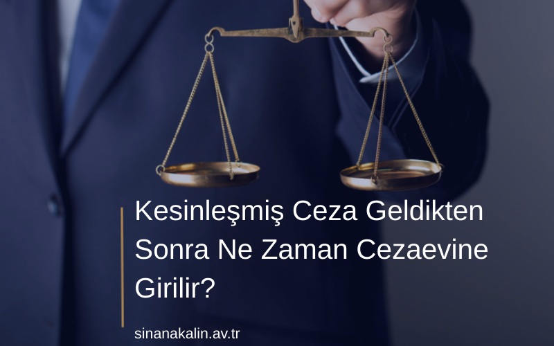 Kesinleşmiş Ceza Geldikten Sonra Ne Zaman Cezaevine Girilir?