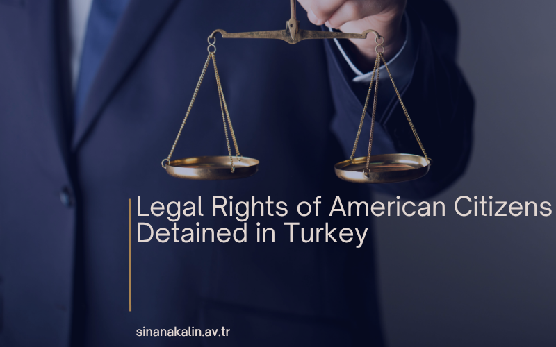 Legal Rights of American Citizens Detained in Turkey