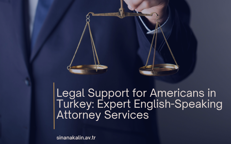 Legal Support for Americans in Turkey: Expert English-Speaking Attorney Services