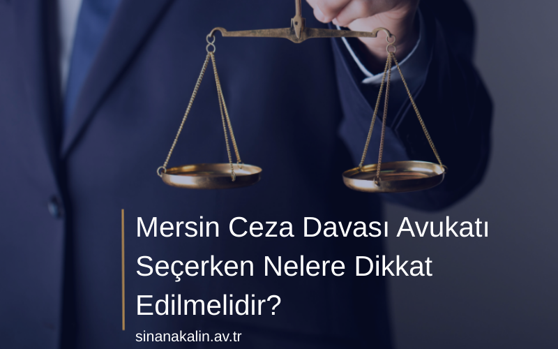 Mersin Ceza Davası Avukatı Seçerken Nelere Dikkat Edilmelidir?