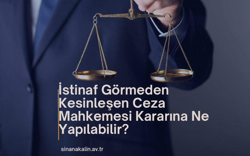 İstinaf Görmeden Kesinleşen Ceza Mahkemesi Kararına Ne Yapılabilir?