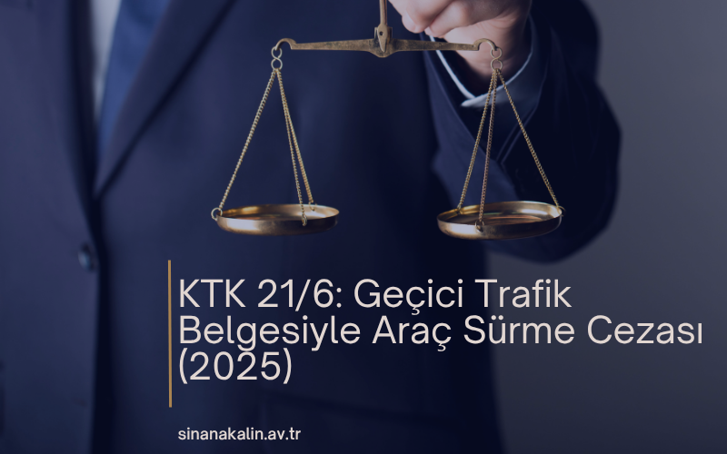 KTK 21/6: Geçici Trafik Belgesiyle Araç Sürme Cezası (2025)