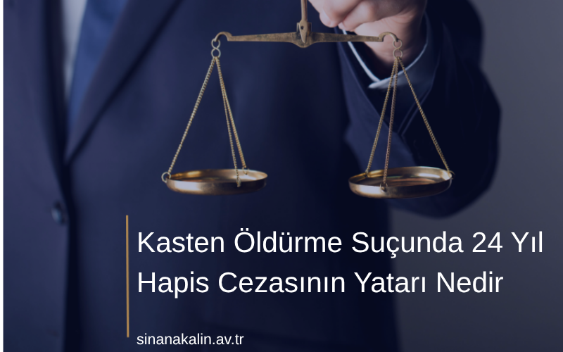 Kasten Öldürme Suçunda 24 Yıl Hapis Cezasının Yatarı Nedir