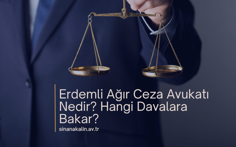 Erdemli Ağır Ceza Avukatı Nedir? Hangi Davalara Bakar?