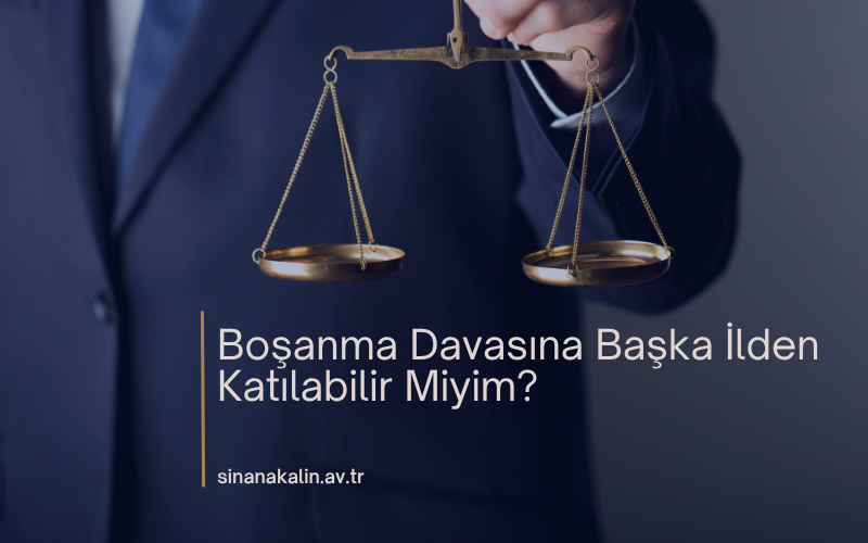 Boşanma Davasına Başka İlden Katılabilir Miyim?