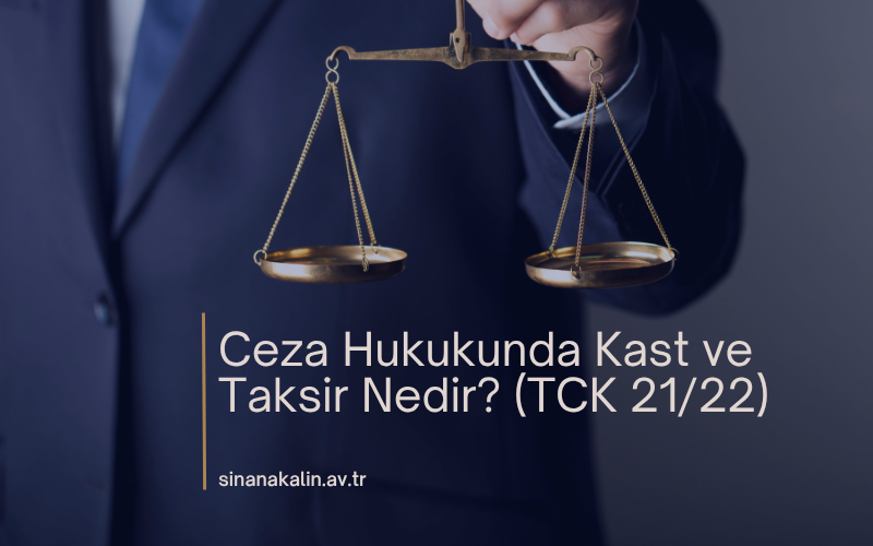 Ceza Hukukunda Kast ve Taksir Nedir? (TCK 21/22)