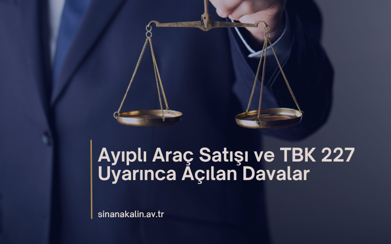 Ayıplı Araç Satışı ve TBK 227 Uyarınca Açılan Davalar