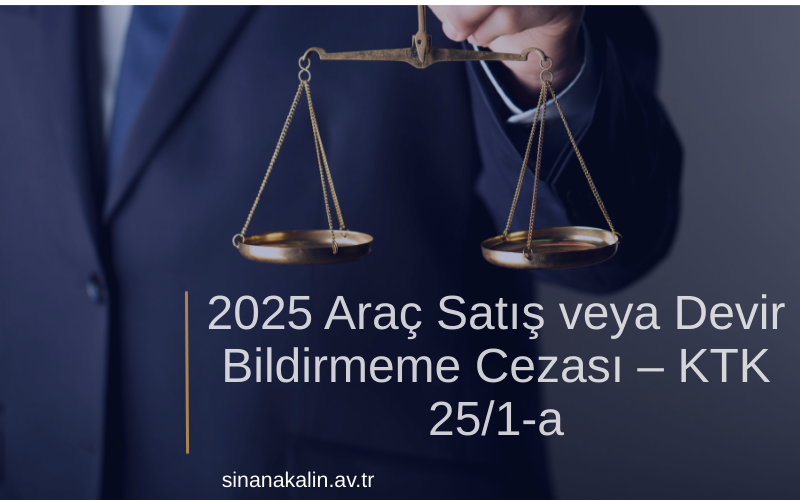 2025 Araç Satış veya Devir Bildirmeme Cezası – KTK 25/1-a