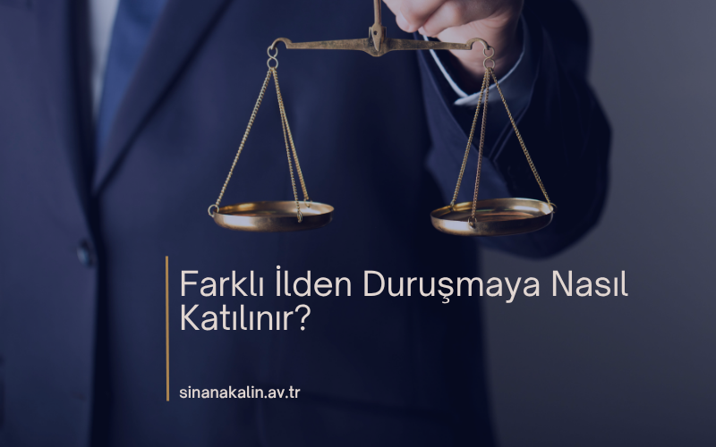 Farklı İlden Duruşmaya Nasıl Katılınır?