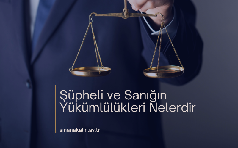 ŞÜPHELİ VE SANIĞIN YÜKÜMLÜLÜKLERİ NELERDİR