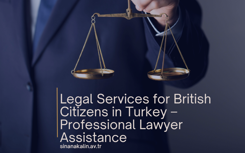 Legal Services for British Citizens in Turkey – Professional Lawyer Assistance