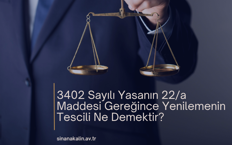 3402 Sayılı Yasanın 22/a Maddesi Gereğince Yenilemenin Tescili Ne Demektir?