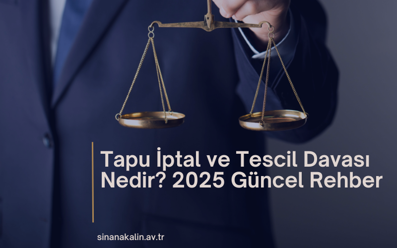 Tapu İptal ve Tescil Davası Nedir? 2025 Güncel Rehber