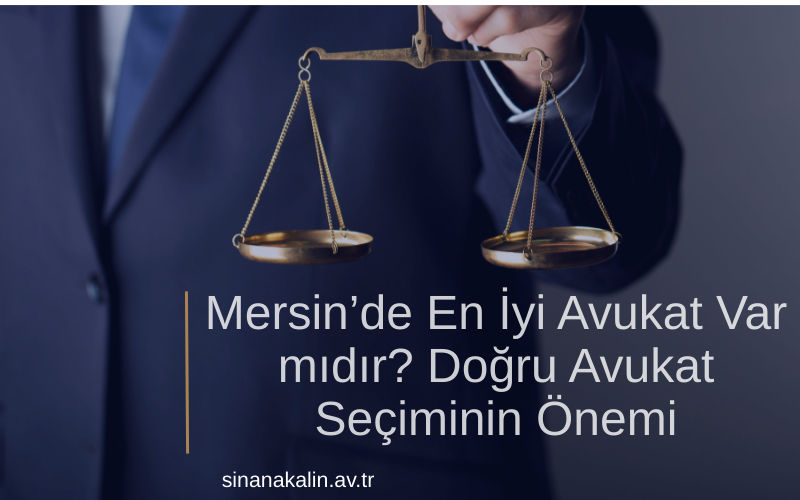 Mersin’de En İyi Avukat Var mıdır? Doğru Avukat Seçiminin Önemi