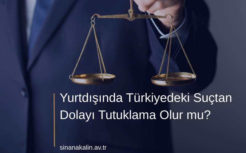 Yurtdışında Türkiyedeki Suçtan Dolayı Tutuklama Olur mu?