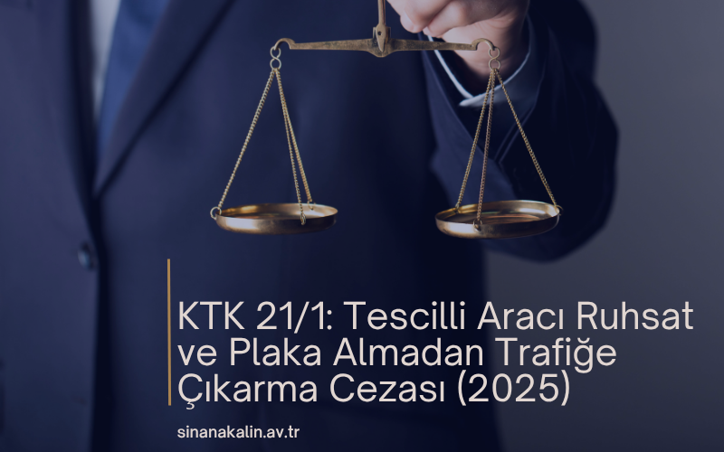 KTK 21/1: Tescilli Aracı Ruhsat ve Plaka Almadan Trafiğe Çıkarma Cezası (2025)