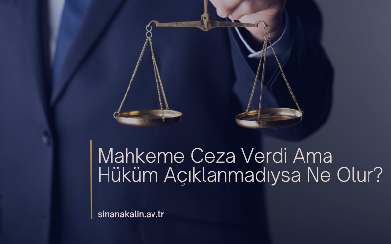 Mahkeme Ceza Verdi Ama Hüküm Açıklanmadıysa Ne Olur?