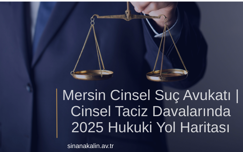 Mersin Cinsel Suç Avukatı | Cinsel Taciz Davalarında 2025 Hukuki Yol Haritası