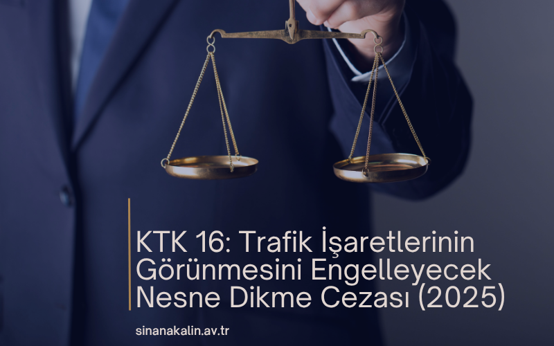 KTK 16: Trafik İşaretlerinin Görünmesini Engelleyecek Nesne Dikme Cezası (2025)