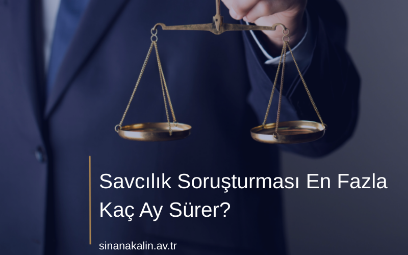 Savcılık Soruşturması En Fazla Kaç Ay Sürer?