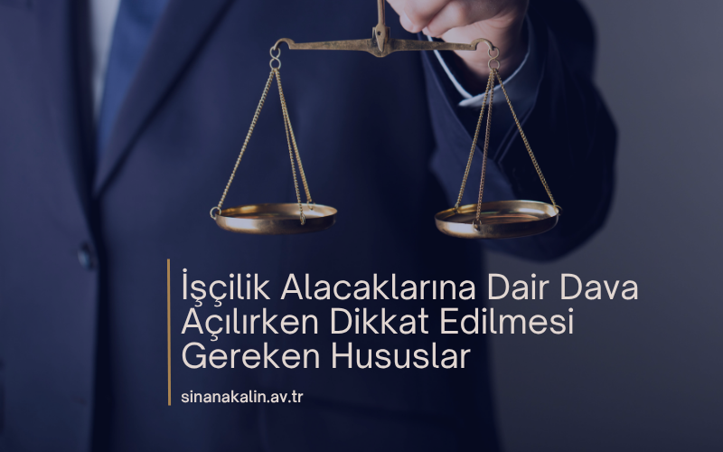 İşçilik Alacaklarına Dair Dava Açılırken Dikkat Edilmesi Gereken Hususlar
