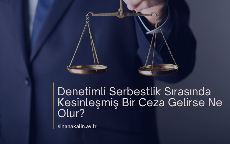Denetimli Serbestlik Sırasında Kesinleşmiş Bir Ceza Gelirse Ne Olur?