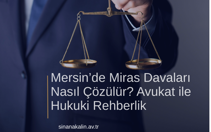 Mersin’de Miras Davaları Nasıl Çözülür? Avukat ile Hukuki Rehberlik
