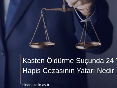 Kasten Öldürme Suçunda 24 Yıl Hapis Cezasının Yatarı Nedir
