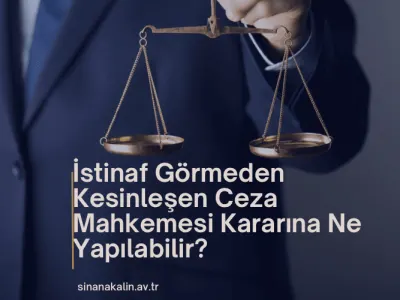 İstinaf Görmeden Kesinleşen Ceza Mahkemesi Kararına Ne Yapılabilir?