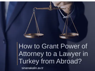 How to Grant Power of Attorney to a Lawyer in Turkey from Abroad?