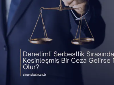 Denetimli Serbestlik Sırasında Kesinleşmiş Bir Ceza Gelirse Ne Olur?