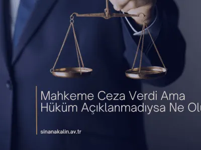 Mahkeme Ceza Verdi Ama Hüküm Açıklanmadıysa Ne Olur?