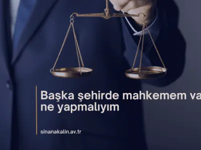 Başka Şehirde Mahkemem Var, Ne Yapmalıyım?