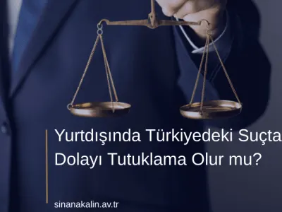 Yurtdışında Türkiyedeki Suçtan Dolayı Tutuklama Olur mu?