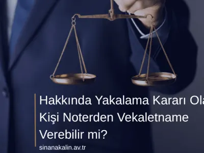 Hakkında Yakalama Kararı Olan Kişi Noterden Vekaletname Verebilir mi?