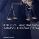 KTK 73/c - Araç Kullanırken Cep Telefonu Kullanma Cezası