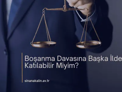 Boşanma Davasına Başka İlden Katılabilir Miyim?