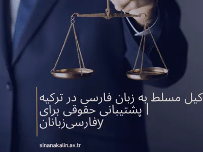 وکیل مسلط به زبان فارسی در ترکیه | پشتیبانی حقوقی برای فارسی‌زبانان
