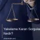Yakalama Kararı Sorgulama Nedir?