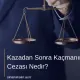 Kazadan Sonra Kaçmanın Cezası Nedir?