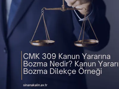 CMK 309 Kanun Yararına Bozma Nedir? Kanun Yararına Bozma Dilekçe Örneği