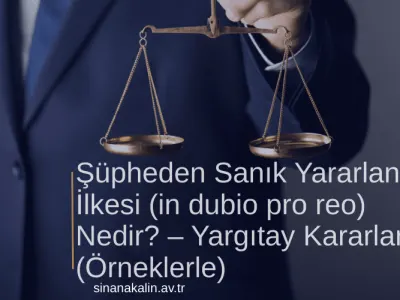 Şüpheden Sanık Yararlanır İlkesi (in dubio pro reo) Nedir? – Yargıtay Kararları (Örneklerle)