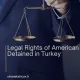 Legal Rights of American Citizens Detained in Turkey