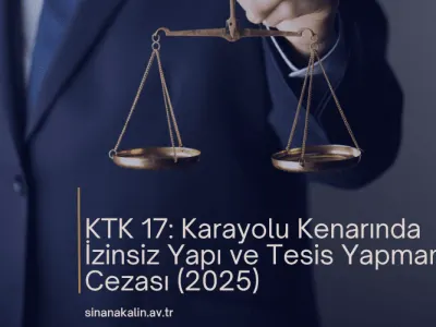 KTK 17: Karayolu Kenarında İzinsiz Yapı ve Tesis Yapmanın Cezası