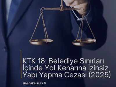 KTK 18: Belediye Sınırları İçinde Yol Kenarına İzinsiz Yapı Yapma Cezası